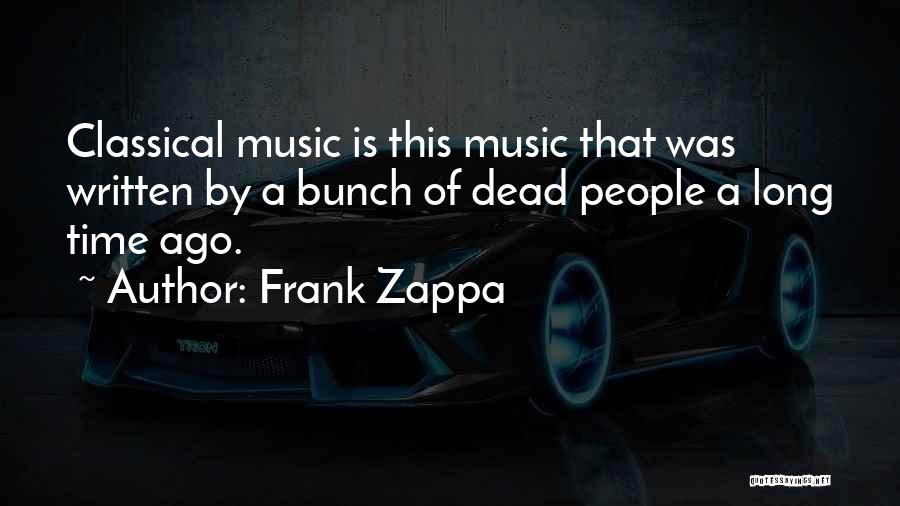 Frank Zappa Quotes: Classical Music Is This Music That Was Written By A Bunch Of Dead People A Long Time Ago.