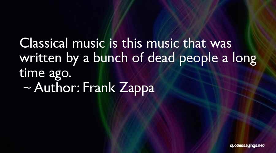 Frank Zappa Quotes: Classical Music Is This Music That Was Written By A Bunch Of Dead People A Long Time Ago.