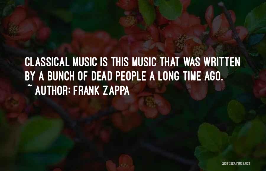 Frank Zappa Quotes: Classical Music Is This Music That Was Written By A Bunch Of Dead People A Long Time Ago.