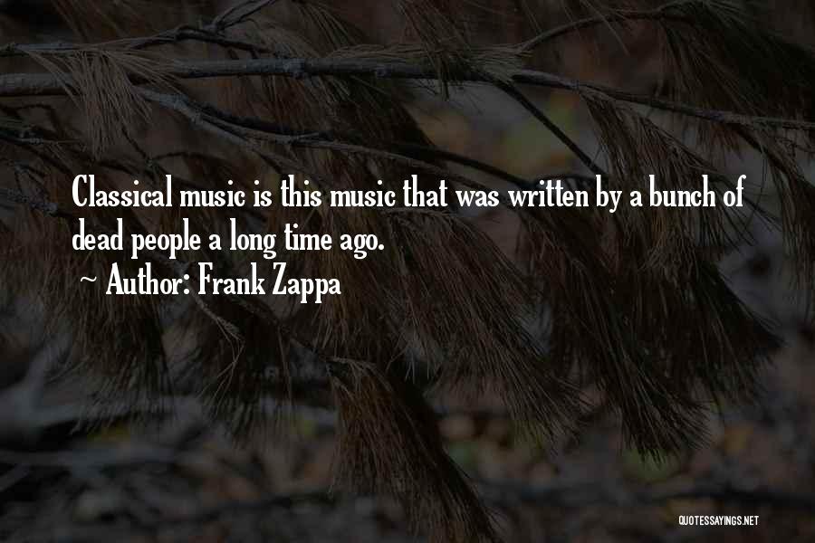 Frank Zappa Quotes: Classical Music Is This Music That Was Written By A Bunch Of Dead People A Long Time Ago.