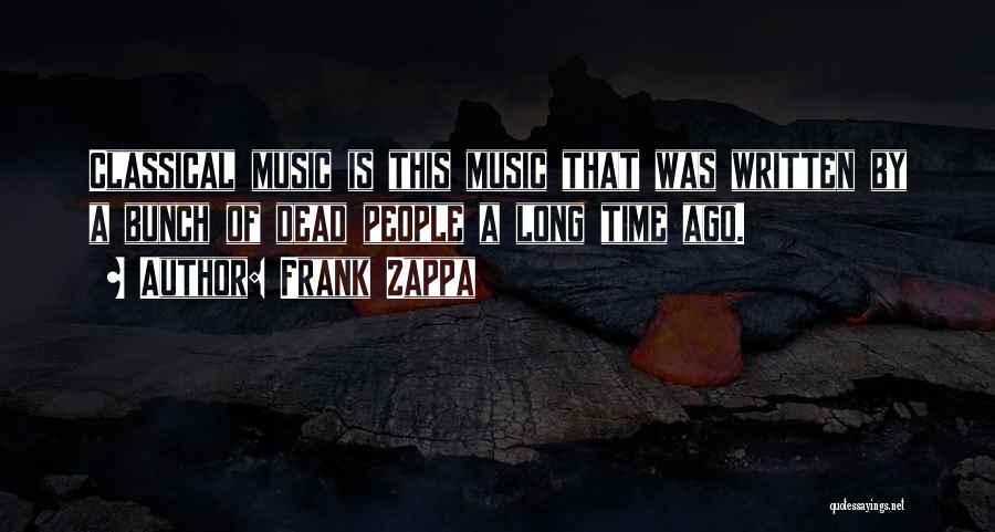 Frank Zappa Quotes: Classical Music Is This Music That Was Written By A Bunch Of Dead People A Long Time Ago.