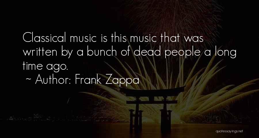 Frank Zappa Quotes: Classical Music Is This Music That Was Written By A Bunch Of Dead People A Long Time Ago.