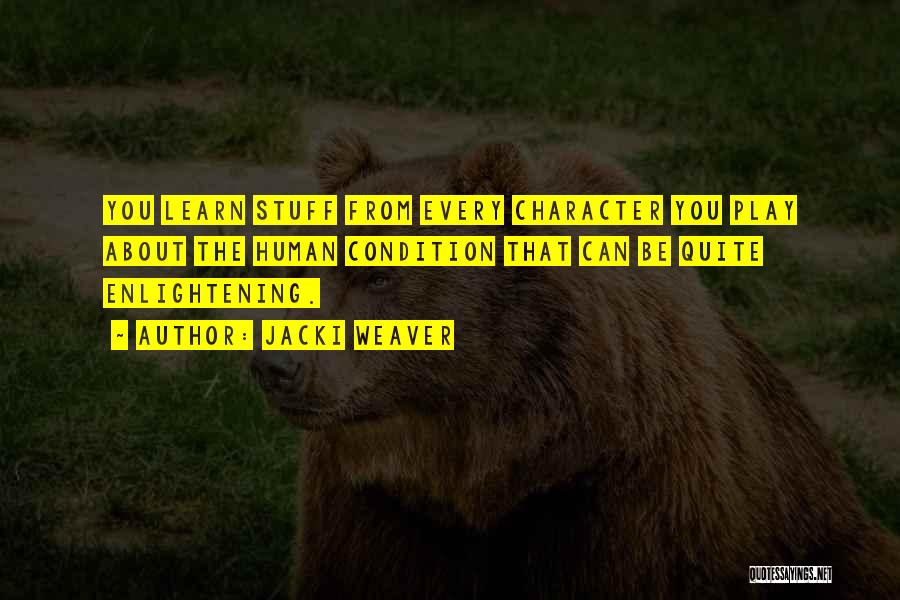 Jacki Weaver Quotes: You Learn Stuff From Every Character You Play About The Human Condition That Can Be Quite Enlightening.