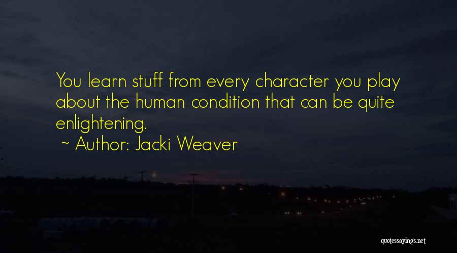 Jacki Weaver Quotes: You Learn Stuff From Every Character You Play About The Human Condition That Can Be Quite Enlightening.