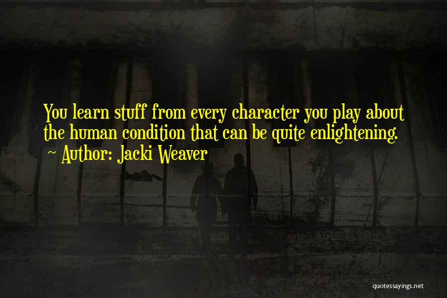 Jacki Weaver Quotes: You Learn Stuff From Every Character You Play About The Human Condition That Can Be Quite Enlightening.