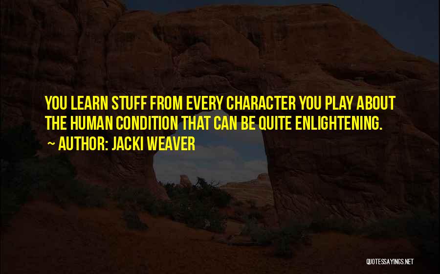 Jacki Weaver Quotes: You Learn Stuff From Every Character You Play About The Human Condition That Can Be Quite Enlightening.