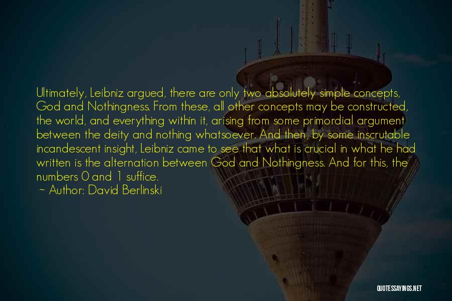 David Berlinski Quotes: Ultimately, Leibniz Argued, There Are Only Two Absolutely Simple Concepts, God And Nothingness. From These, All Other Concepts May Be