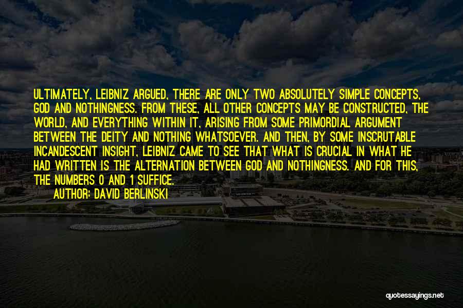 David Berlinski Quotes: Ultimately, Leibniz Argued, There Are Only Two Absolutely Simple Concepts, God And Nothingness. From These, All Other Concepts May Be