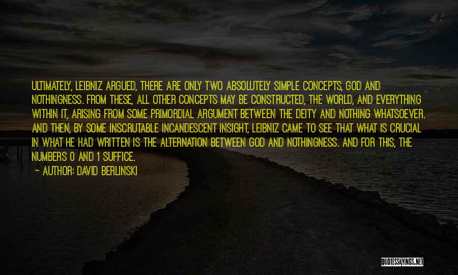 David Berlinski Quotes: Ultimately, Leibniz Argued, There Are Only Two Absolutely Simple Concepts, God And Nothingness. From These, All Other Concepts May Be