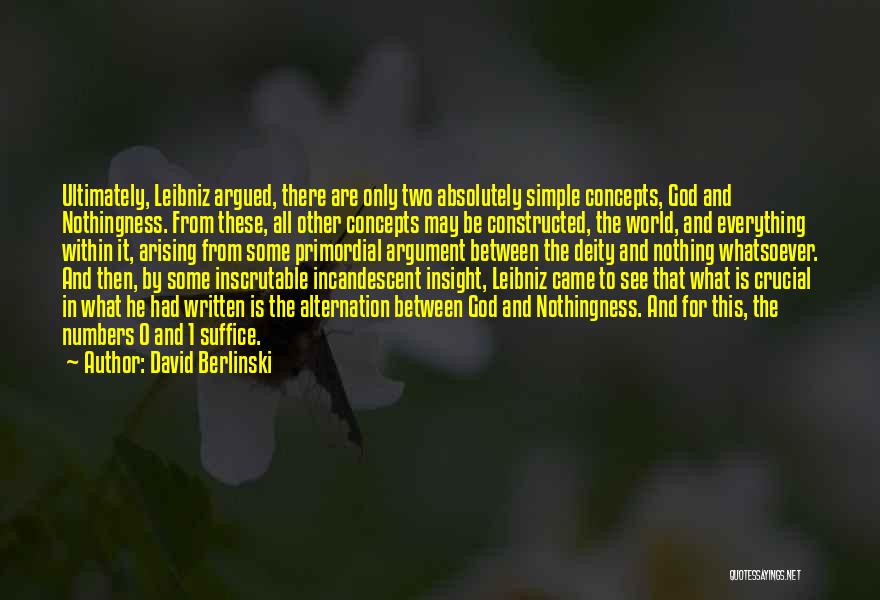 David Berlinski Quotes: Ultimately, Leibniz Argued, There Are Only Two Absolutely Simple Concepts, God And Nothingness. From These, All Other Concepts May Be
