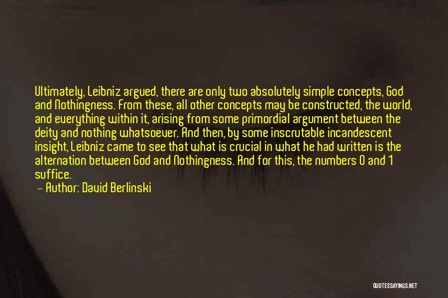 David Berlinski Quotes: Ultimately, Leibniz Argued, There Are Only Two Absolutely Simple Concepts, God And Nothingness. From These, All Other Concepts May Be