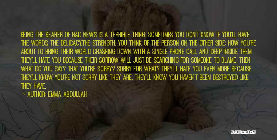 Emma Abdullah Quotes: Being The Bearer Of Bad News Is A Terrible Thing; Sometimes You Don't Know If You'll Have The Words, The