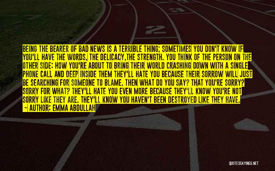 Emma Abdullah Quotes: Being The Bearer Of Bad News Is A Terrible Thing; Sometimes You Don't Know If You'll Have The Words, The