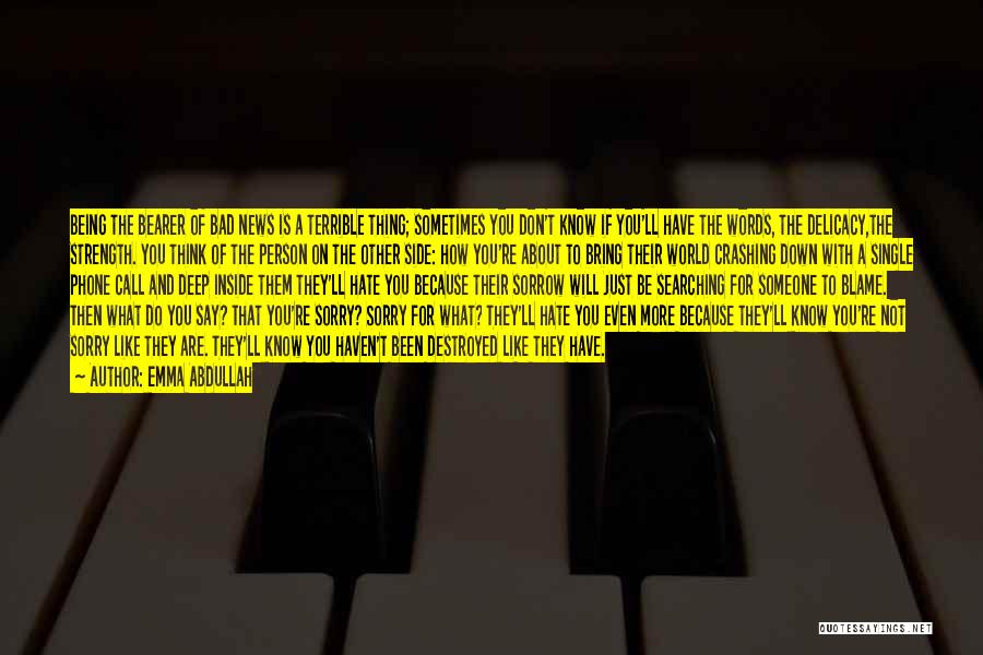 Emma Abdullah Quotes: Being The Bearer Of Bad News Is A Terrible Thing; Sometimes You Don't Know If You'll Have The Words, The