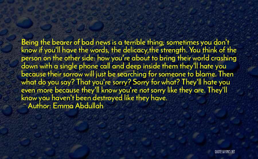 Emma Abdullah Quotes: Being The Bearer Of Bad News Is A Terrible Thing; Sometimes You Don't Know If You'll Have The Words, The