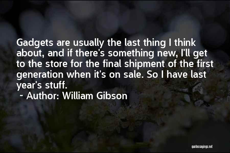 William Gibson Quotes: Gadgets Are Usually The Last Thing I Think About, And If There's Something New, I'll Get To The Store For