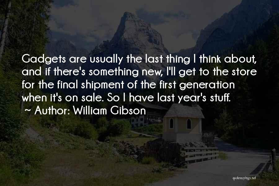 William Gibson Quotes: Gadgets Are Usually The Last Thing I Think About, And If There's Something New, I'll Get To The Store For