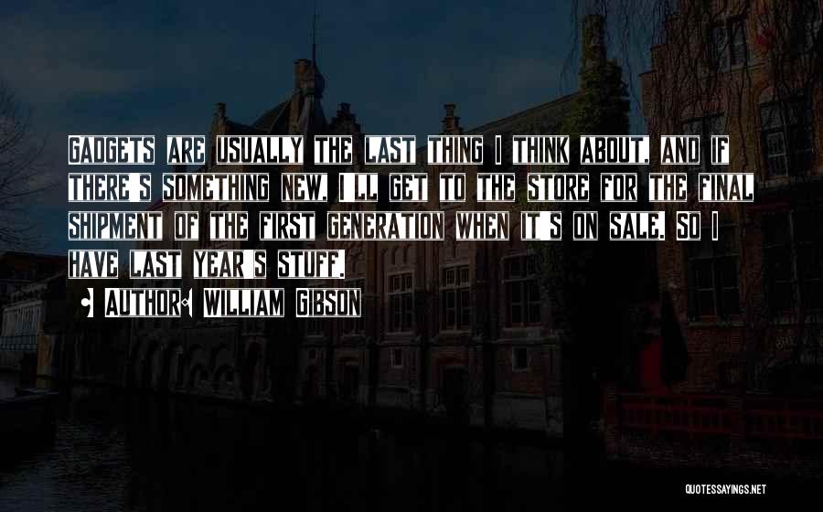 William Gibson Quotes: Gadgets Are Usually The Last Thing I Think About, And If There's Something New, I'll Get To The Store For