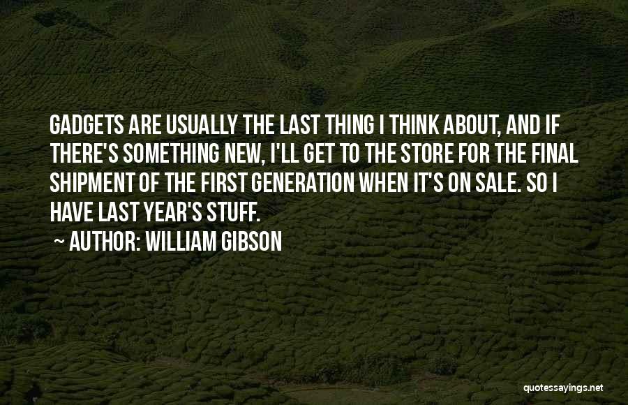 William Gibson Quotes: Gadgets Are Usually The Last Thing I Think About, And If There's Something New, I'll Get To The Store For