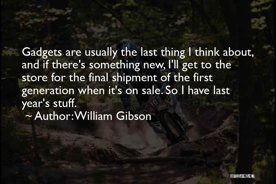 William Gibson Quotes: Gadgets Are Usually The Last Thing I Think About, And If There's Something New, I'll Get To The Store For