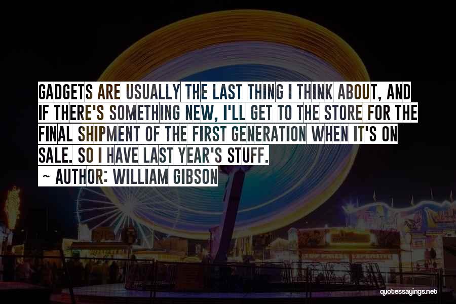 William Gibson Quotes: Gadgets Are Usually The Last Thing I Think About, And If There's Something New, I'll Get To The Store For