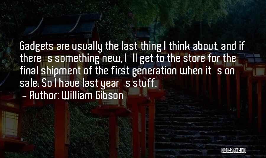 William Gibson Quotes: Gadgets Are Usually The Last Thing I Think About, And If There's Something New, I'll Get To The Store For