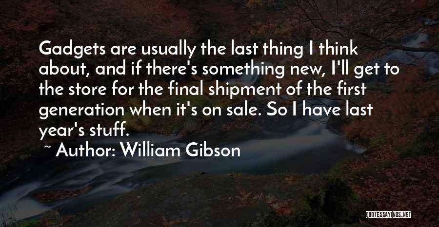 William Gibson Quotes: Gadgets Are Usually The Last Thing I Think About, And If There's Something New, I'll Get To The Store For