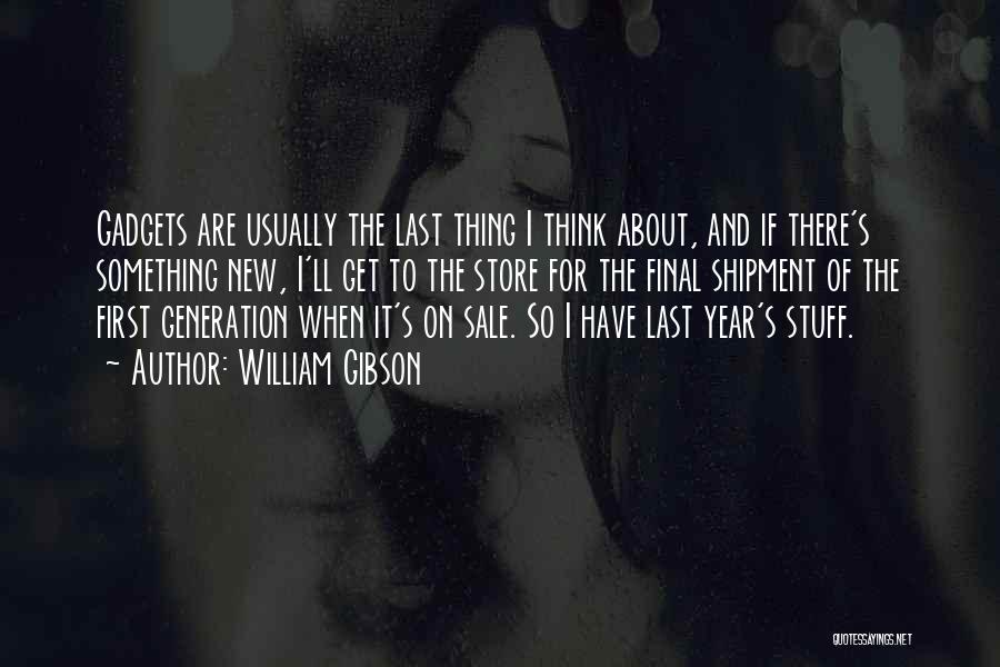 William Gibson Quotes: Gadgets Are Usually The Last Thing I Think About, And If There's Something New, I'll Get To The Store For