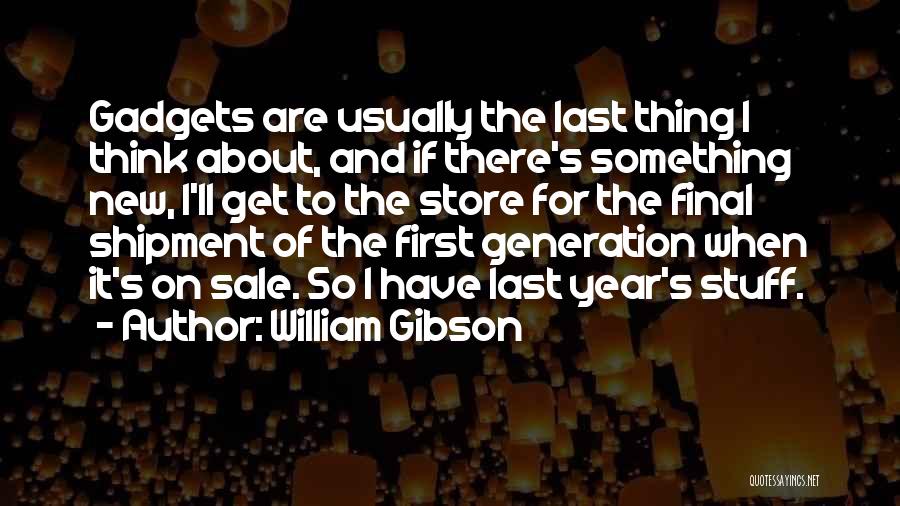 William Gibson Quotes: Gadgets Are Usually The Last Thing I Think About, And If There's Something New, I'll Get To The Store For