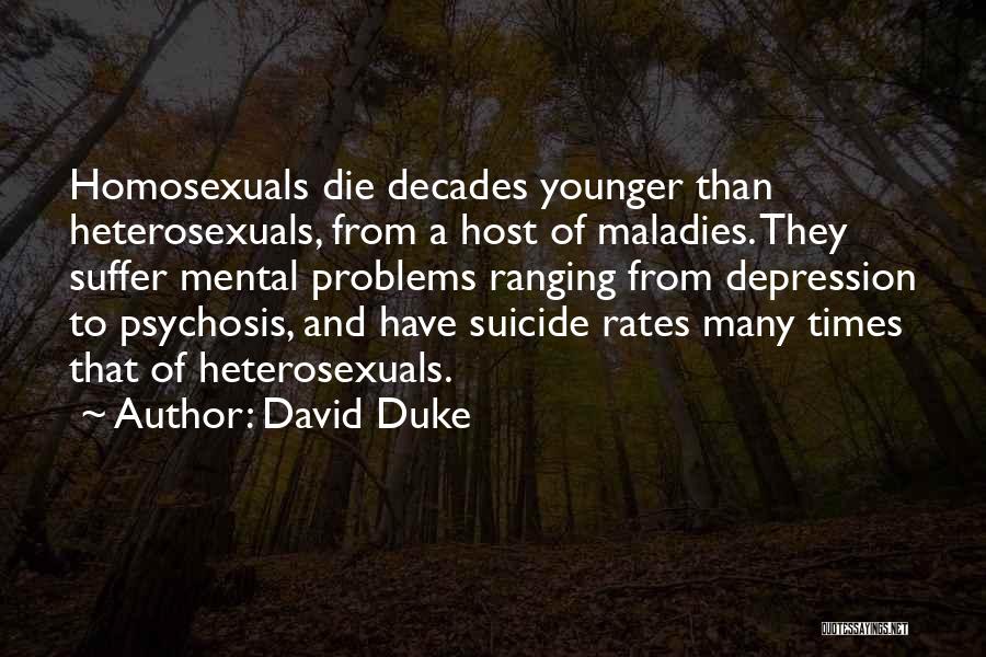 David Duke Quotes: Homosexuals Die Decades Younger Than Heterosexuals, From A Host Of Maladies. They Suffer Mental Problems Ranging From Depression To Psychosis,