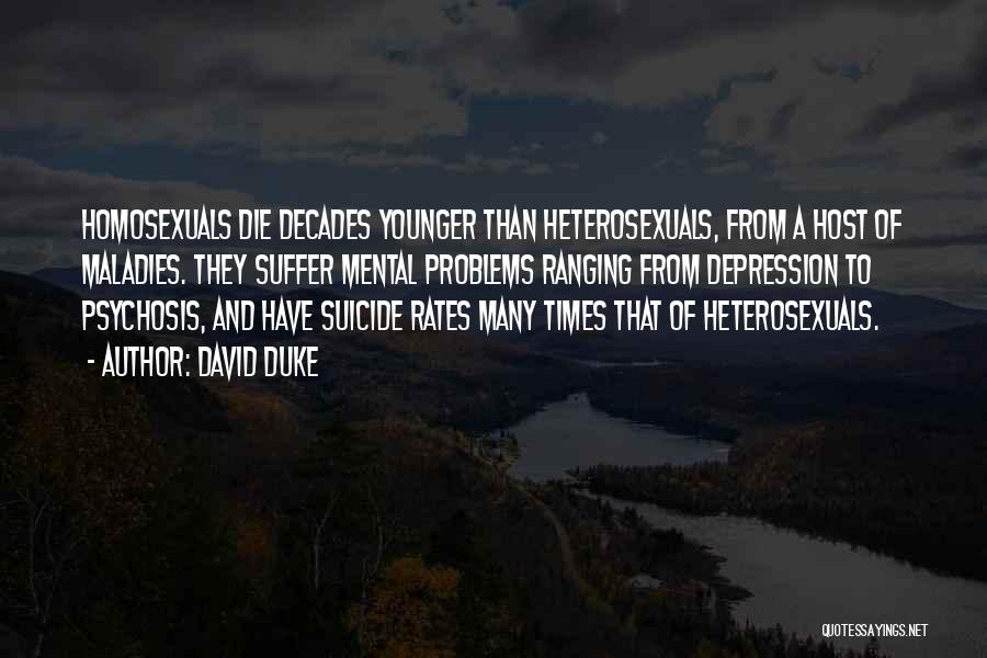 David Duke Quotes: Homosexuals Die Decades Younger Than Heterosexuals, From A Host Of Maladies. They Suffer Mental Problems Ranging From Depression To Psychosis,
