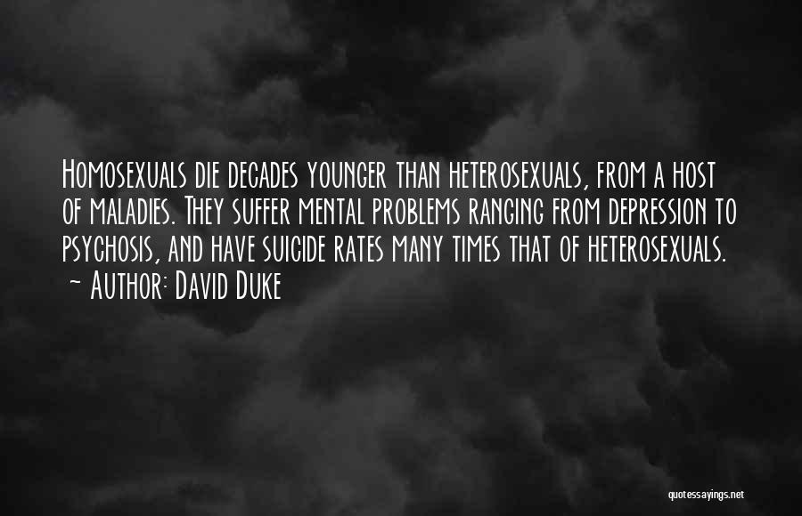 David Duke Quotes: Homosexuals Die Decades Younger Than Heterosexuals, From A Host Of Maladies. They Suffer Mental Problems Ranging From Depression To Psychosis,