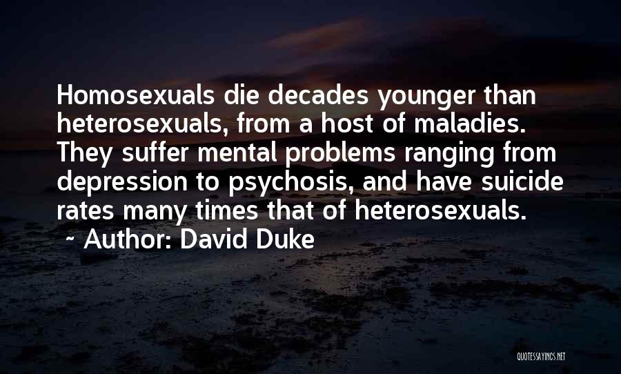 David Duke Quotes: Homosexuals Die Decades Younger Than Heterosexuals, From A Host Of Maladies. They Suffer Mental Problems Ranging From Depression To Psychosis,