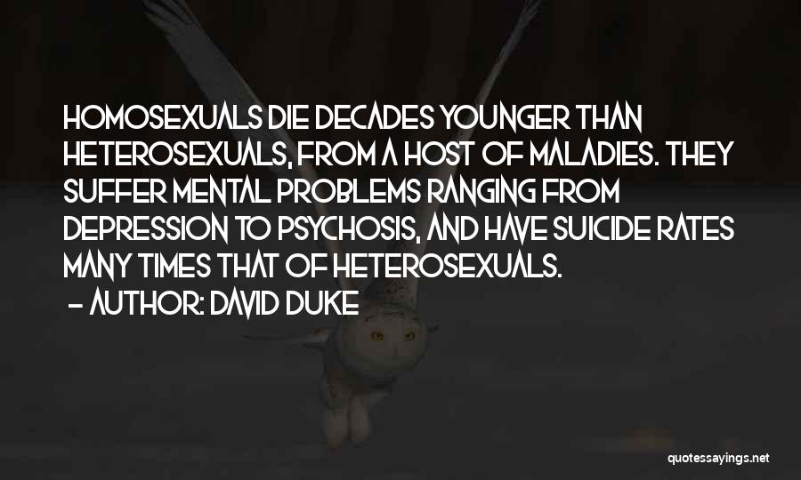 David Duke Quotes: Homosexuals Die Decades Younger Than Heterosexuals, From A Host Of Maladies. They Suffer Mental Problems Ranging From Depression To Psychosis,