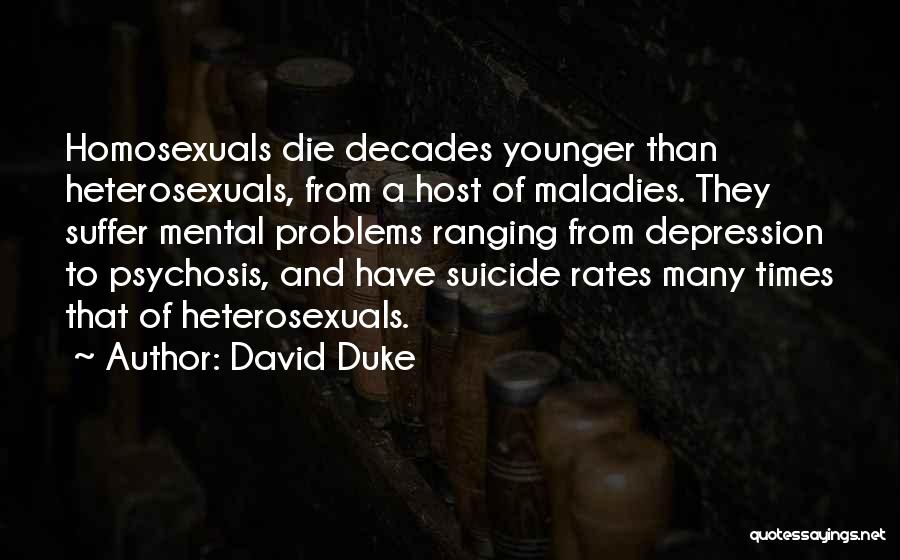 David Duke Quotes: Homosexuals Die Decades Younger Than Heterosexuals, From A Host Of Maladies. They Suffer Mental Problems Ranging From Depression To Psychosis,