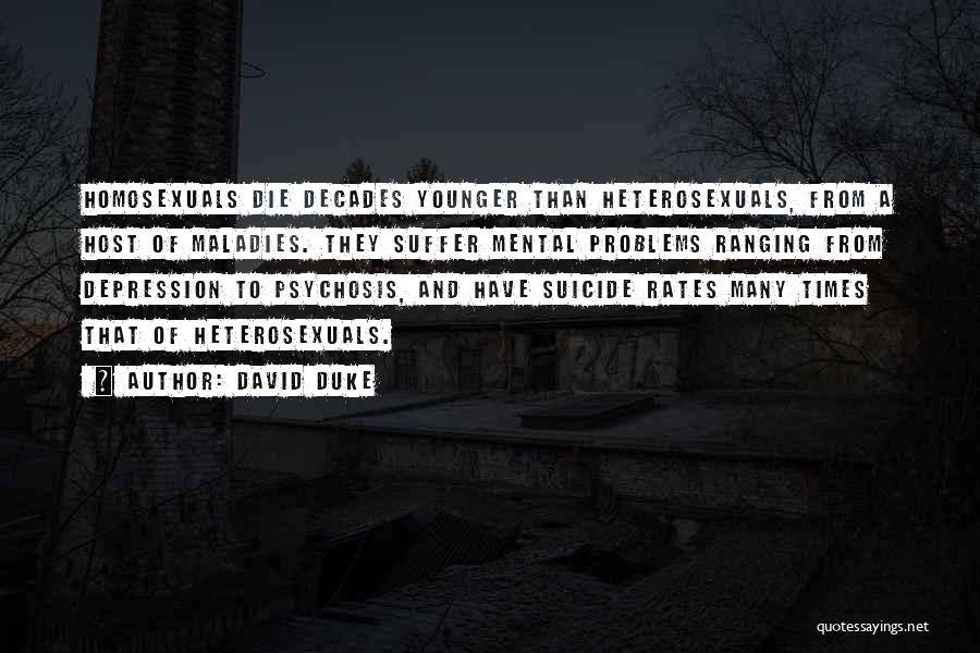 David Duke Quotes: Homosexuals Die Decades Younger Than Heterosexuals, From A Host Of Maladies. They Suffer Mental Problems Ranging From Depression To Psychosis,