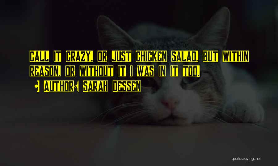 Sarah Dessen Quotes: Call It Crazy, Or Just Chicken Salad. But Within Reason, Or Without It I Was In It Too.