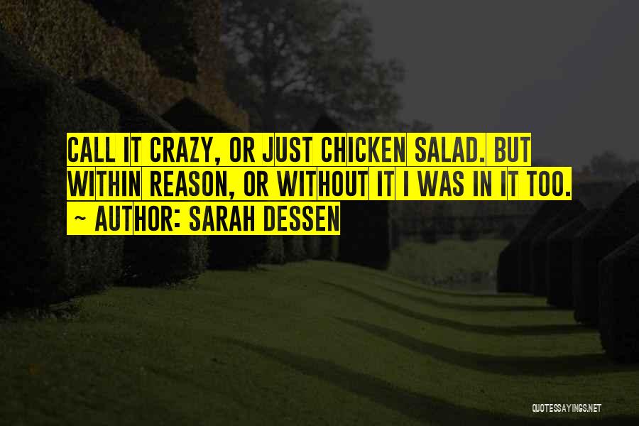 Sarah Dessen Quotes: Call It Crazy, Or Just Chicken Salad. But Within Reason, Or Without It I Was In It Too.