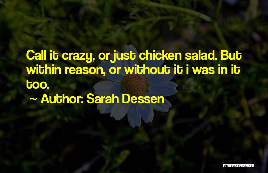 Sarah Dessen Quotes: Call It Crazy, Or Just Chicken Salad. But Within Reason, Or Without It I Was In It Too.