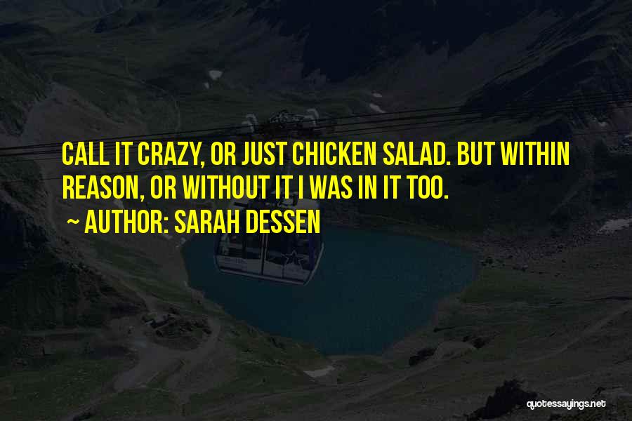 Sarah Dessen Quotes: Call It Crazy, Or Just Chicken Salad. But Within Reason, Or Without It I Was In It Too.