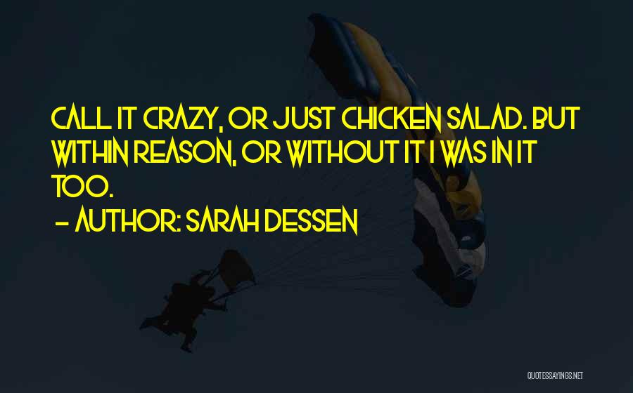 Sarah Dessen Quotes: Call It Crazy, Or Just Chicken Salad. But Within Reason, Or Without It I Was In It Too.