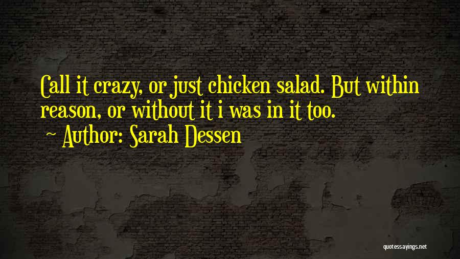 Sarah Dessen Quotes: Call It Crazy, Or Just Chicken Salad. But Within Reason, Or Without It I Was In It Too.