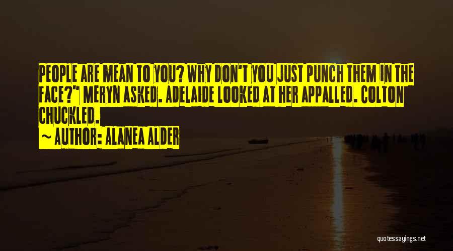 Alanea Alder Quotes: People Are Mean To You? Why Don't You Just Punch Them In The Face? Meryn Asked. Adelaide Looked At Her