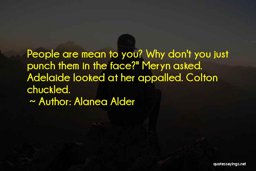 Alanea Alder Quotes: People Are Mean To You? Why Don't You Just Punch Them In The Face? Meryn Asked. Adelaide Looked At Her