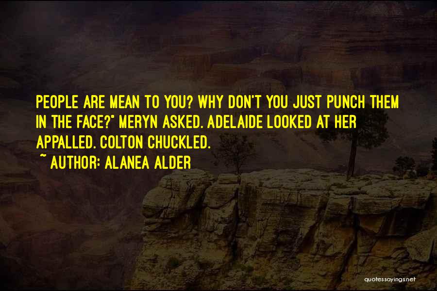 Alanea Alder Quotes: People Are Mean To You? Why Don't You Just Punch Them In The Face? Meryn Asked. Adelaide Looked At Her