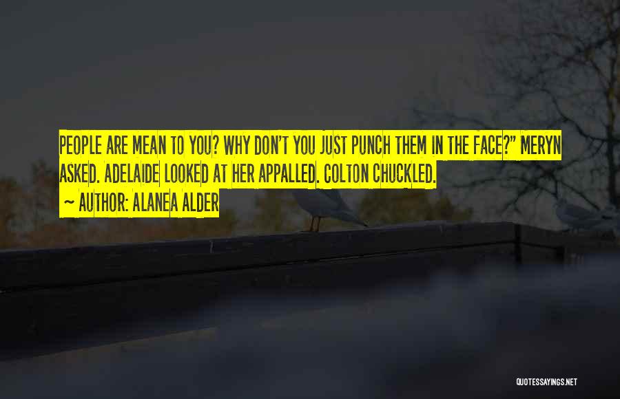 Alanea Alder Quotes: People Are Mean To You? Why Don't You Just Punch Them In The Face? Meryn Asked. Adelaide Looked At Her