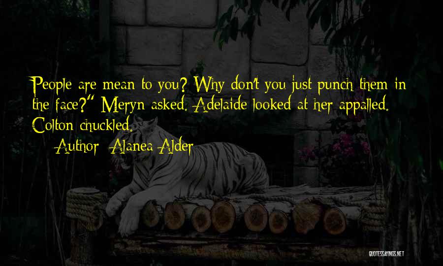 Alanea Alder Quotes: People Are Mean To You? Why Don't You Just Punch Them In The Face? Meryn Asked. Adelaide Looked At Her