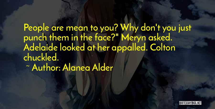 Alanea Alder Quotes: People Are Mean To You? Why Don't You Just Punch Them In The Face? Meryn Asked. Adelaide Looked At Her