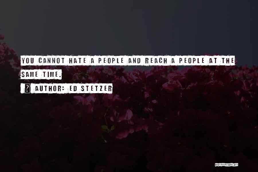 Ed Stetzer Quotes: You Cannot Hate A People And Reach A People At The Same Time.