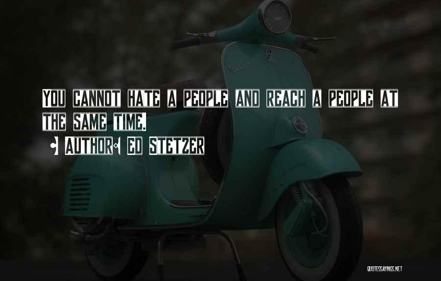 Ed Stetzer Quotes: You Cannot Hate A People And Reach A People At The Same Time.